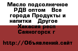 Масло подсолнечное РДВ оптом - Все города Продукты и напитки » Другое   . Хакасия респ.,Саяногорск г.